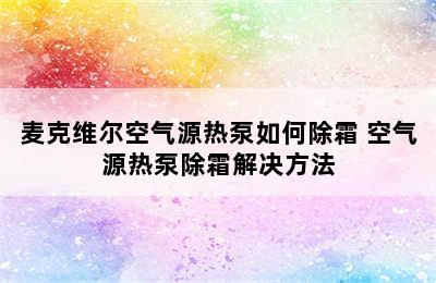 麦克维尔空气源热泵如何除霜 空气源热泵除霜解决方法